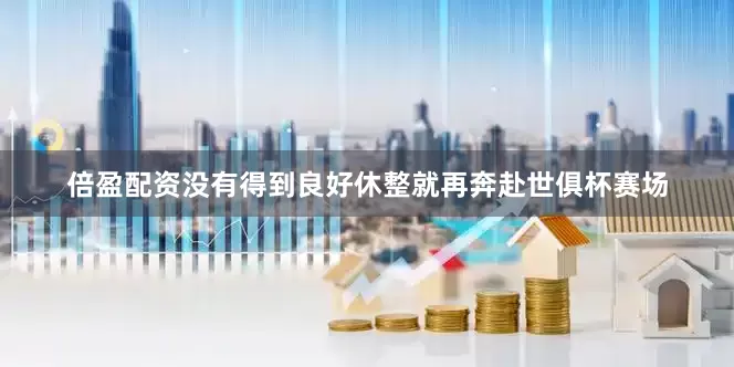 倍盈配资没有得到良好休整就再奔赴世俱杯赛场