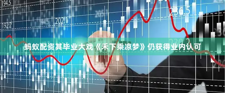 蚂蚁配资其毕业大戏《禾下乘凉梦》仍获得业内认可