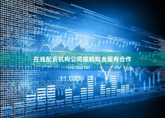 在线配资机构公司跟蚂蚁金服有合作