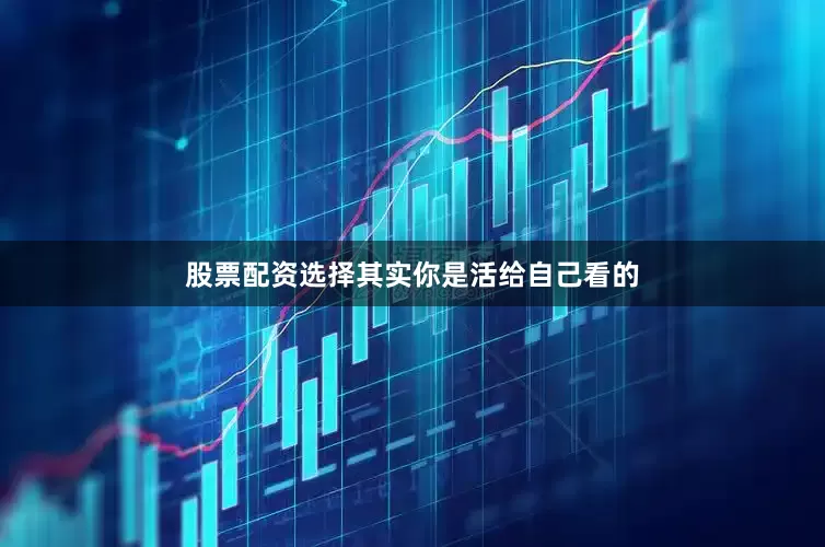 股票配资选择其实你是活给自己看的