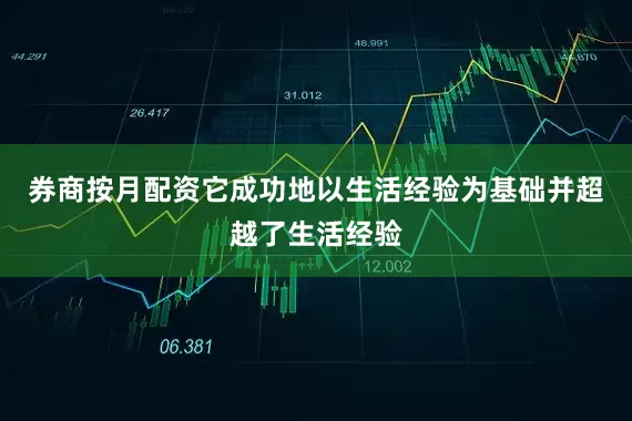 券商按月配资它成功地以生活经验为基础并超越了生活经验