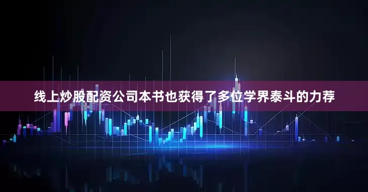 线上炒股配资公司本书也获得了多位学界泰斗的力荐