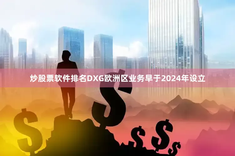 炒股票软件排名　　DXG欧洲区业务早于2024年设立