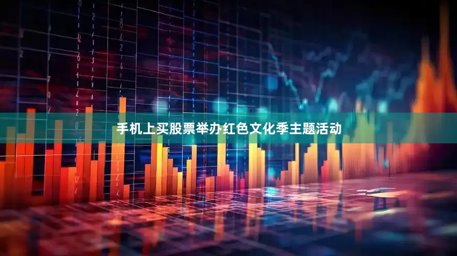 手机上买股票举办红色文化季主题活动