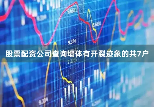 股票配资公司查询墙体有开裂迹象的共7户