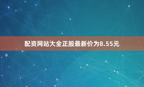 配资网站大全正股最新价为8.55元