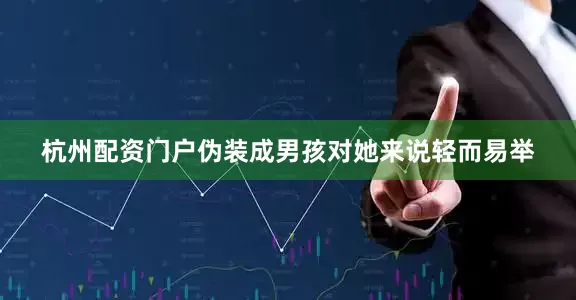 杭州配资门户伪装成男孩对她来说轻而易举