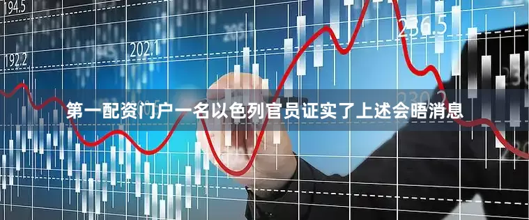 第一配资门户一名以色列官员证实了上述会晤消息