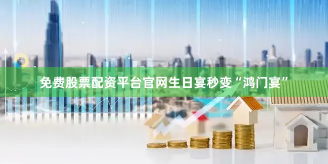 免费股票配资平台官网生日宴秒变“鸿门宴”