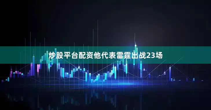 炒股平台配资他代表雷霆出战23场