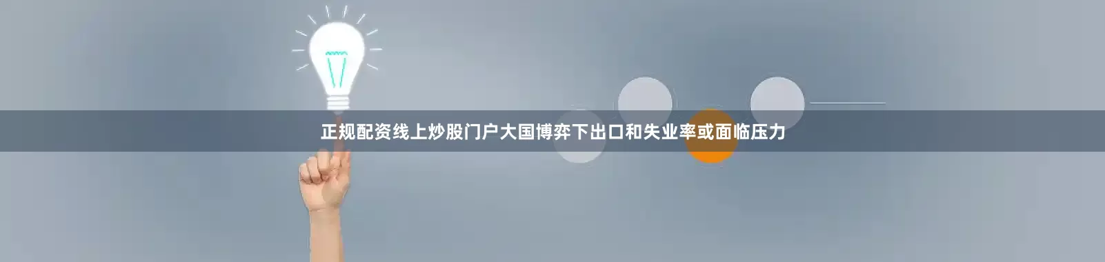 正规配资线上炒股门户大国博弈下出口和失业率或面临压力