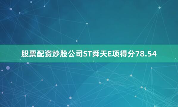 股票配资炒股公司ST舜天E项得分78.54