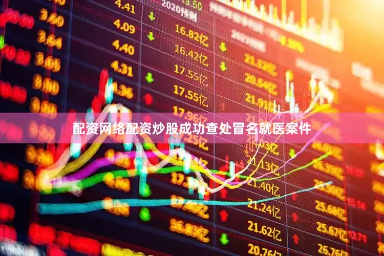 配资网络配资炒股成功查处冒名就医案件