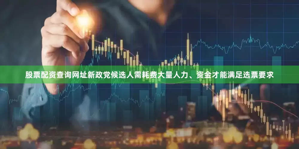 股票配资查询网址新政党候选人需耗费大量人力、资金才能满足选票要求