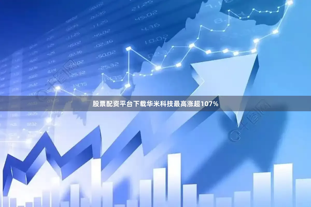 股票配资平台下载华米科技最高涨超107%
