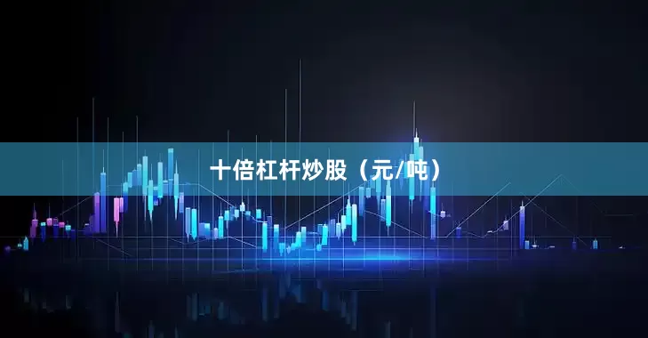 十倍杠杆炒股（元/吨）