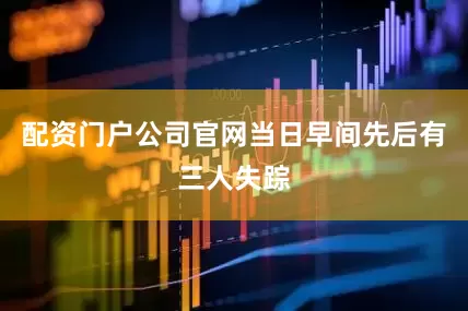 配资门户公司官网当日早间先后有三人失踪