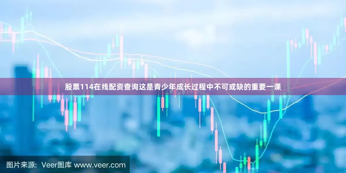 股票114在线配资查询这是青少年成长过程中不可或缺的重要一课