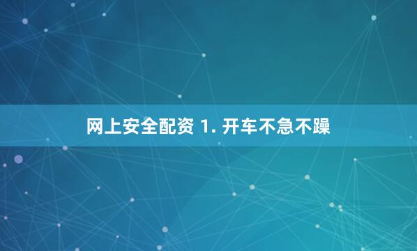 网上安全配资 1. 开车不急不躁