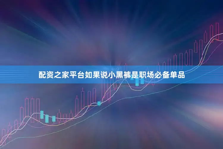 配资之家平台如果说小黑裤是职场必备单品