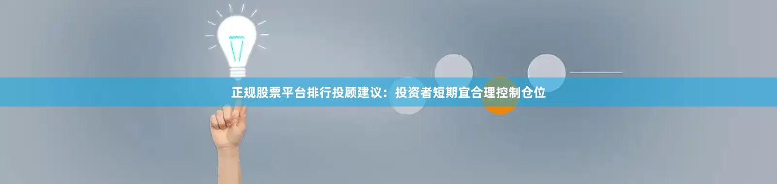 正规股票平台排行投顾建议：投资者短期宜合理控制仓位