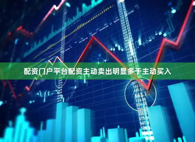 配资门户平台配资主动卖出明显多于主动买入