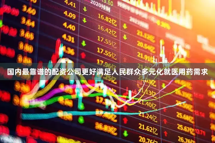 国内最靠谱的配资公司更好满足人民群众多元化就医用药需求