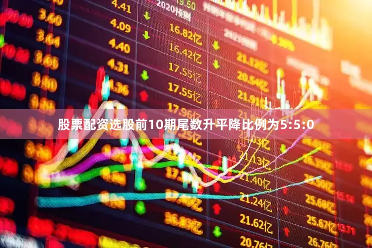 股票配资选股前10期尾数升平降比例为5:5:0
