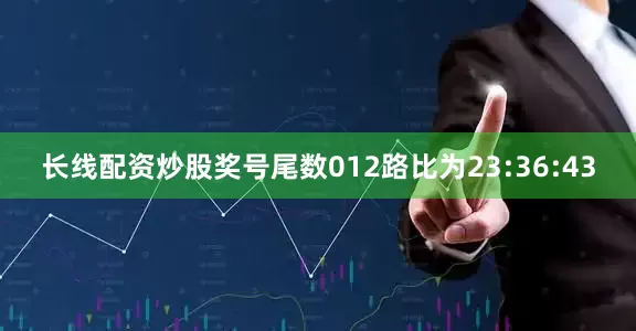 长线配资炒股奖号尾数012路比为23:36:43