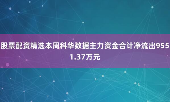 股票配资精选本周科华数据主力资金合计净流出9551.37万元