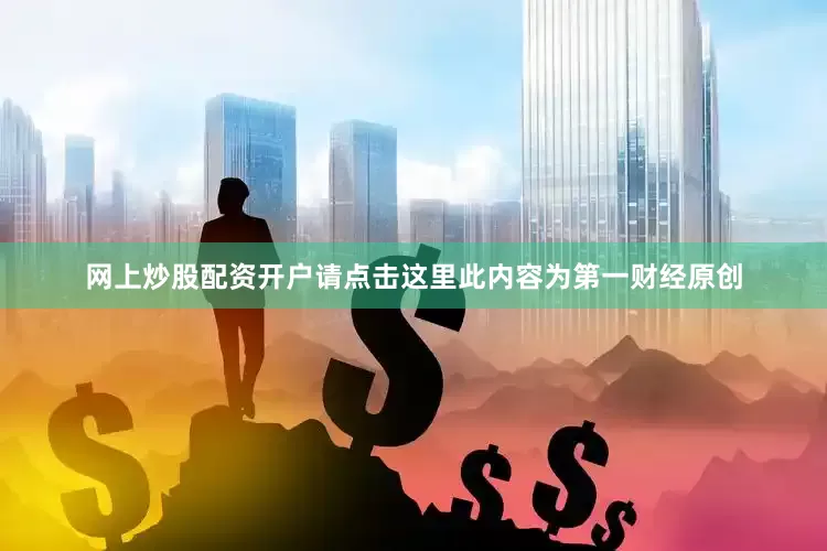 网上炒股配资开户请点击这里此内容为第一财经原创