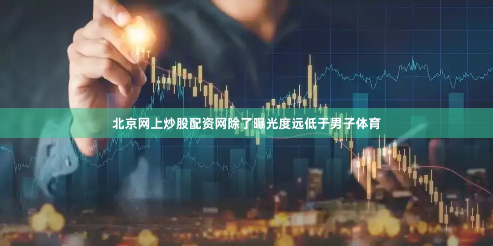 北京网上炒股配资网除了曝光度远低于男子体育