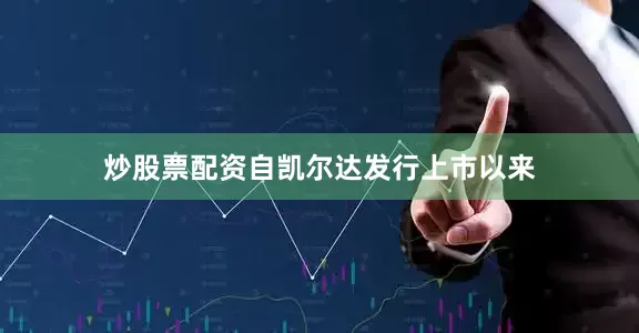 炒股票配资自凯尔达发行上市以来