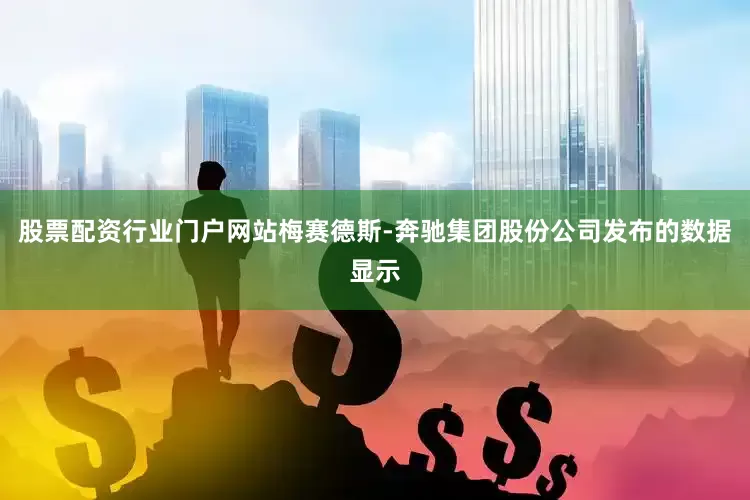 股票配资行业门户网站梅赛德斯-奔驰集团股份公司发布的数据显示