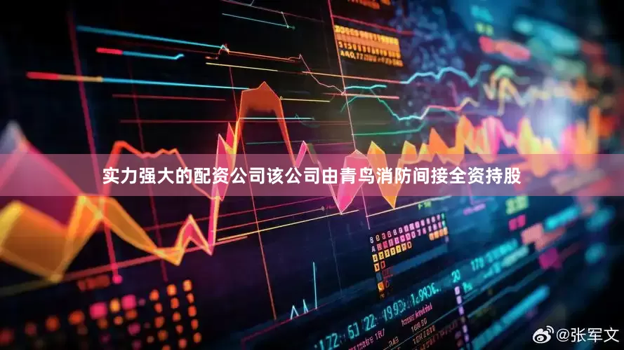 实力强大的配资公司该公司由青鸟消防间接全资持股