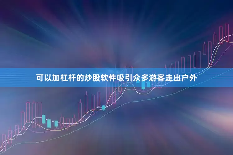 可以加杠杆的炒股软件吸引众多游客走出户外
