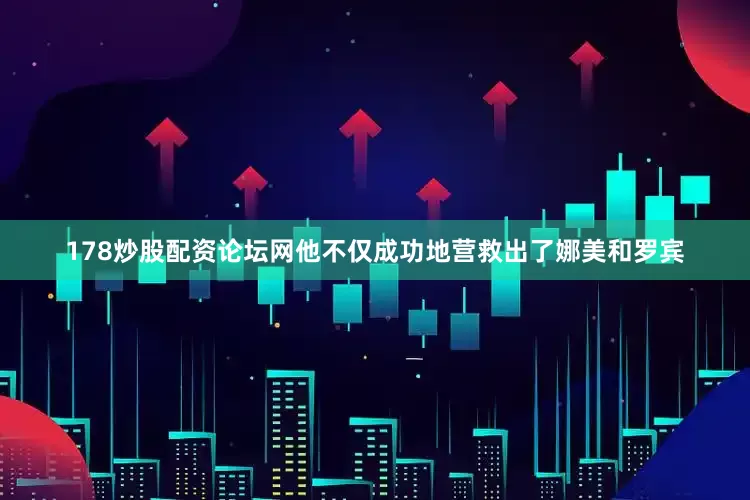 178炒股配资论坛网他不仅成功地营救出了娜美和罗宾