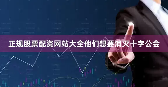 正规股票配资网站大全他们想要消灭十字公会