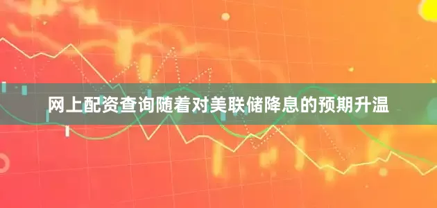 网上配资查询　　随着对美联储降息的预期升温