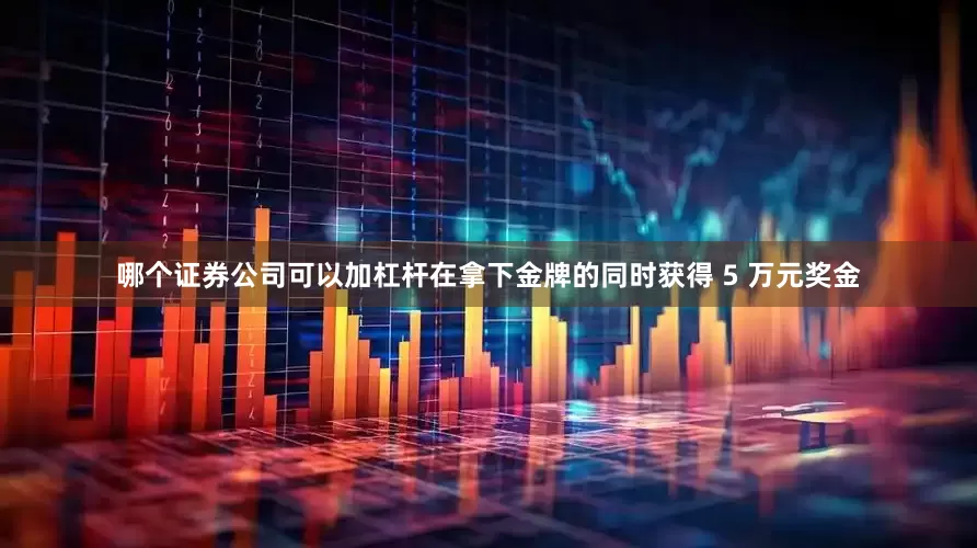 哪个证券公司可以加杠杆在拿下金牌的同时获得 5 万元奖金