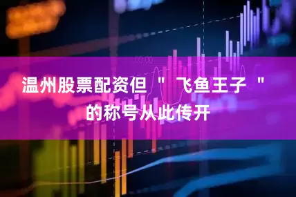 温州股票配资但 ＂ 飞鱼王子 ＂ 的称号从此传开
